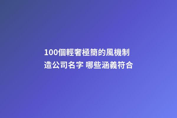100個輕奢極簡的風機制造公司名字 哪些涵義符合